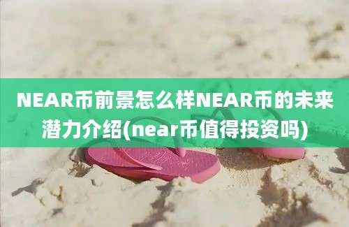 NEAR币前景怎么样NEAR币的未来潜力介绍(near币值得投资吗)