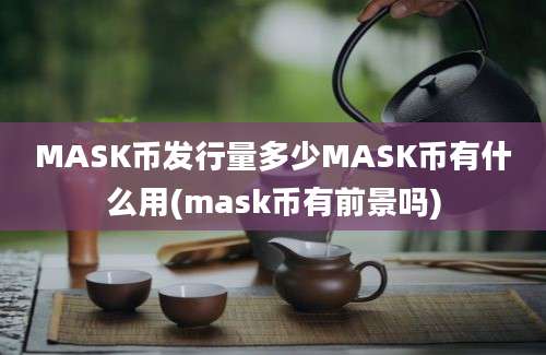 MASK币发行量多少MASK币有什么用(mask币有前景吗)