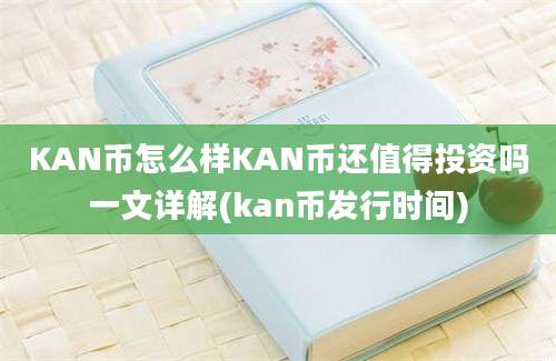 KAN币怎么样KAN币还值得投资吗一文详解(kan币发行时间)