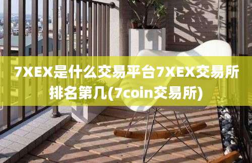 7XEX是什么交易平台7XEX交易所排名第几(7coin交易所)