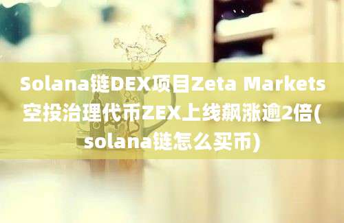 Solana链DEX项目Zeta Markets空投治理代币ZEX上线飙涨逾2倍(solana链怎么买币)