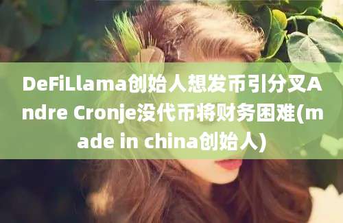 DeFiLlama创始人想发币引分叉Andre Cronje没代币将财务困难(made in china创始人)