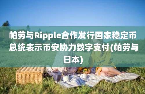 帕劳与Ripple合作发行国家稳定币 总统表示币安协力数字支付(帕劳与日本)