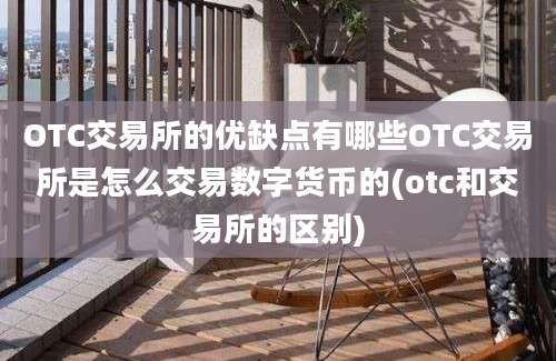 OTC交易所的优缺点有哪些OTC交易所是怎么交易数字货币的(otc和交易所的区别)