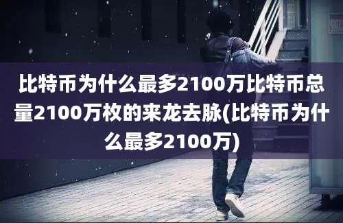 比特币为什么最多2100万比特币总量2100万枚的来龙去脉(比特币为什么最多2100万)