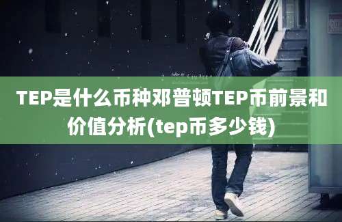 TEP是什么币种邓普顿TEP币前景和价值分析(tep币多少钱)