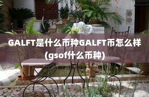 GALFT是什么币种GALFT币怎么样(gsof什么币种)