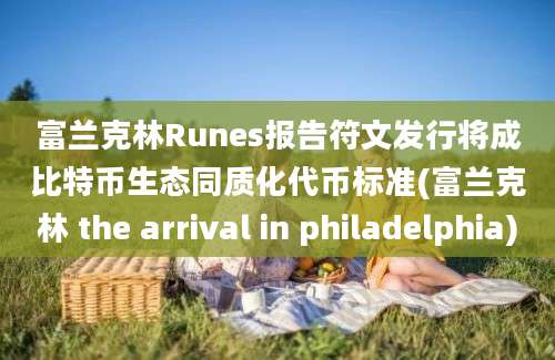 富兰克林Runes报告符文发行将成比特币生态同质化代币标准(富兰克林 the arrival in philadelphia)