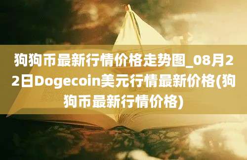 狗狗币最新行情价格走势图_08月22日Dogecoin美元行情最新价格(狗狗币最新行情价格)