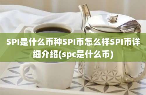 SPI是什么币种SPI币怎么样SPI币详细介绍(spc是什么币)