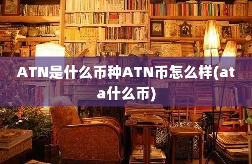 ATN是什么币种ATN币怎么样(ata什么币)