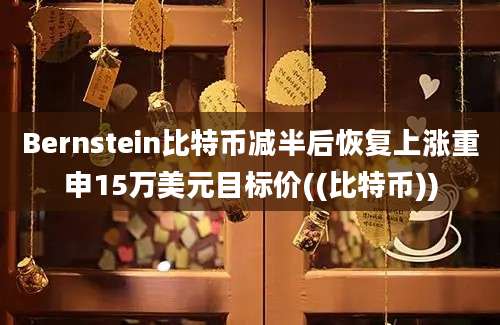 Bernstein比特币减半后恢复上涨重申15万美元目标价((比特币))