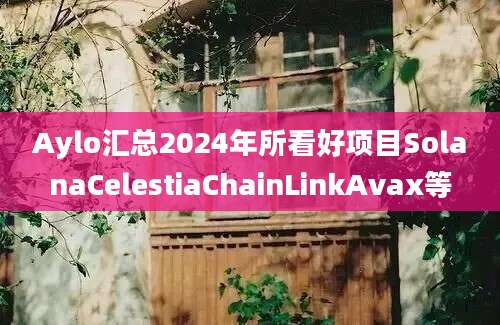 Aylo汇总2024年所看好项目SolanaCelestiaChainLinkAvax等