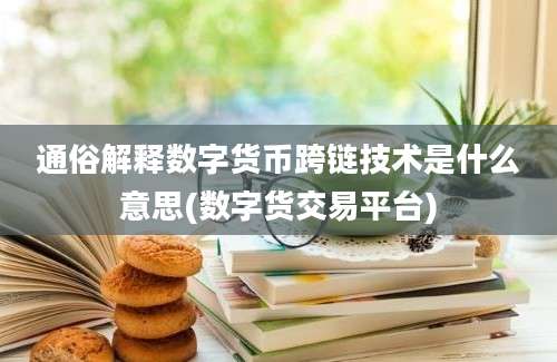 通俗解释数字货币跨链技术是什么意思(数字货交易平台)