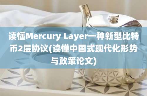 读懂Mercury Layer一种新型比特币2层协议(读懂中国式现代化形势与政策论文)