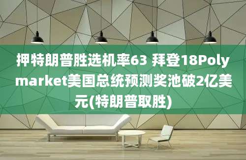 押特朗普胜选机率63 拜登18Polymarket美国总统预测奖池破2亿美元(特朗普取胜)