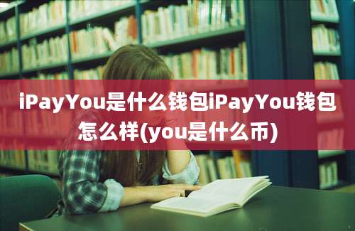 iPayYou是什么钱包iPayYou钱包怎么样(you是什么币)