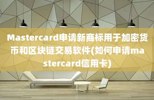 Mastercard申请新商标用于加密货币和区块链交易软件(如何申请mastercard信用卡)