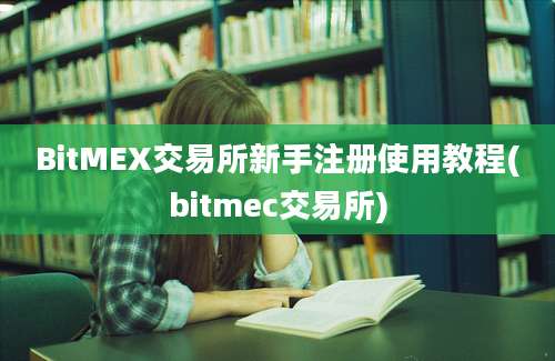 BitMEX交易所新手注册使用教程(bitmec交易所)