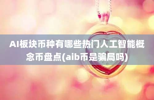 AI板块币种有哪些热门人工智能概念币盘点(aib币是骗局吗)