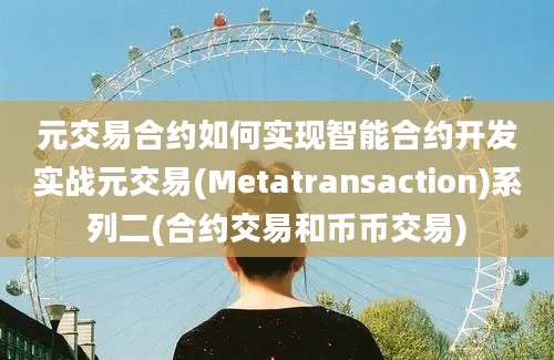 元交易合约如何实现智能合约开发实战元交易(Metatransaction)系列二(合约交易和币币交易)