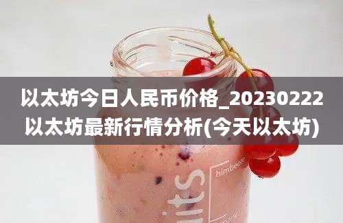 以太坊今日人民币价格_20230222以太坊最新行情分析(今天以太坊)