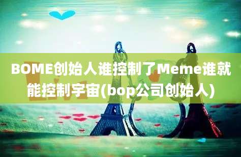 BOME创始人谁控制了Meme谁就能控制宇宙(bop公司创始人)