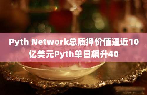 Pyth Network总质押价值逼近10亿美元Pyth单日飙升40