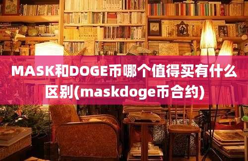 MASK和DOGE币哪个值得买有什么区别(maskdoge币合约)