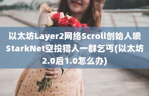 以太坊Layer2网络Scroll创始人喷StarkNet空投猎人一群乞丐(以太坊2.0后1.0怎么办)