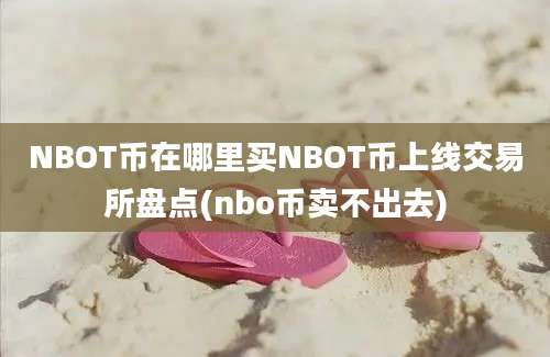 NBOT币在哪里买NBOT币上线交易所盘点(nbo币卖不出去)