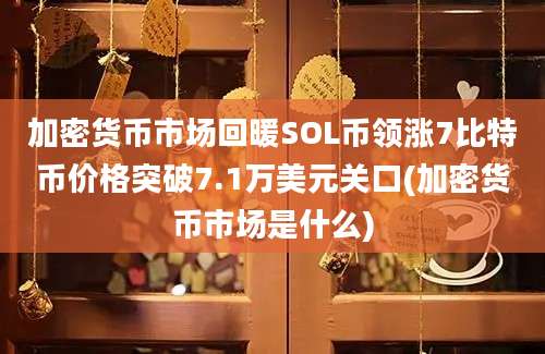 加密货币市场回暖SOL币领涨7比特币价格突破7.1万美元关口(加密货币市场是什么)