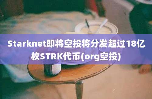 Starknet即将空投将分发超过18亿枚STRK代币(org空投)