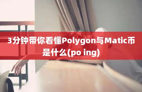 3分钟带你看懂Polygon与Matic币是什么(po ing)