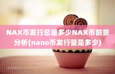 NAX币发行总量多少NAX币前景分析(nano币发行量是多少)