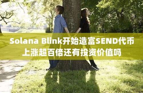 Solana Blink开始造富SEND代币上涨超百倍还有投资价值吗