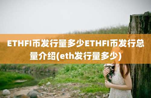 ETHFI币发行量多少ETHFI币发行总量介绍(eth发行量多少)