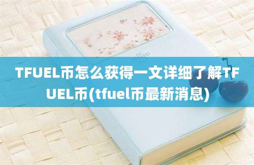 TFUEL币怎么获得一文详细了解TFUEL币(tfuel币最新消息)