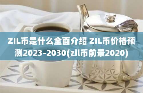 ZIL币是什么全面介绍 ZIL币价格预测2023-2030(zil币前景2020)