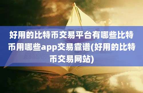 好用的比特币交易平台有哪些比特币用哪些app交易靠谱(好用的比特币交易网站)