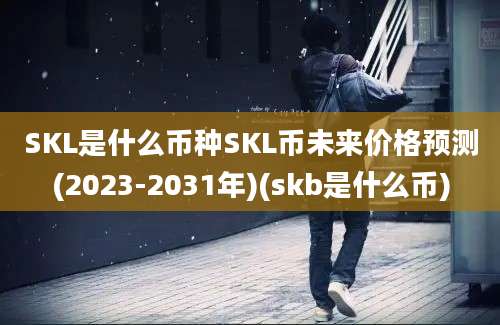 SKL是什么币种SKL币未来价格预测(2023-2031年)(skb是什么币)