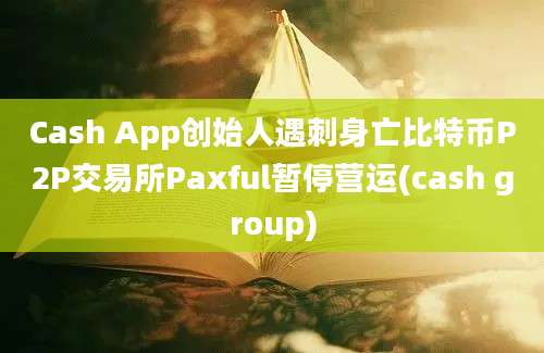 Cash App创始人遇刺身亡比特币P2P交易所Paxful暂停营运(cash group)