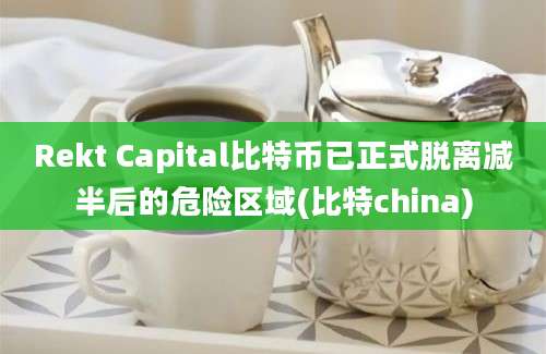 Rekt Capital比特币已正式脱离减半后的危险区域(比特china)