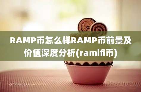 RAMP币怎么样RAMP币前景及价值深度分析(ramifi币)