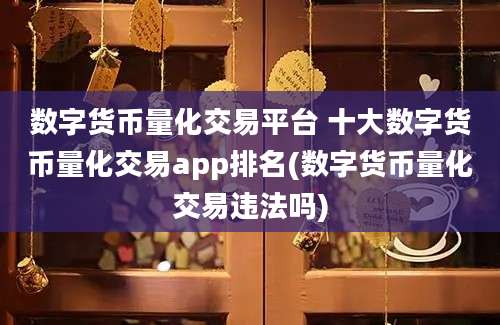 数字货币量化交易平台 十大数字货币量化交易app排名(数字货币量化交易违法吗)