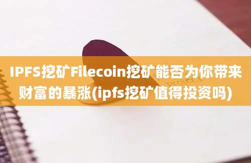 IPFS挖矿Filecoin挖矿能否为你带来财富的暴涨(ipfs挖矿值得投资吗)