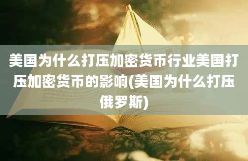 美国为什么打压加密货币行业美国打压加密货币的影响(美国为什么打压俄罗斯)