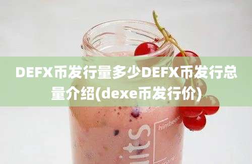 DEFX币发行量多少DEFX币发行总量介绍(dexe币发行价)