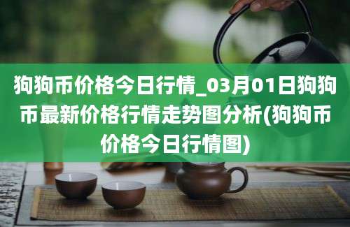 狗狗币价格今日行情_03月01日狗狗币最新价格行情走势图分析(狗狗币价格今日行情图)