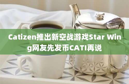 Catizen推出新空战游戏Star Wing网友先发币CATI再说